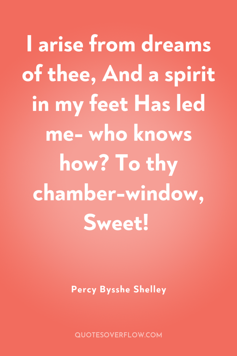 I arise from dreams of thee, And a spirit in...