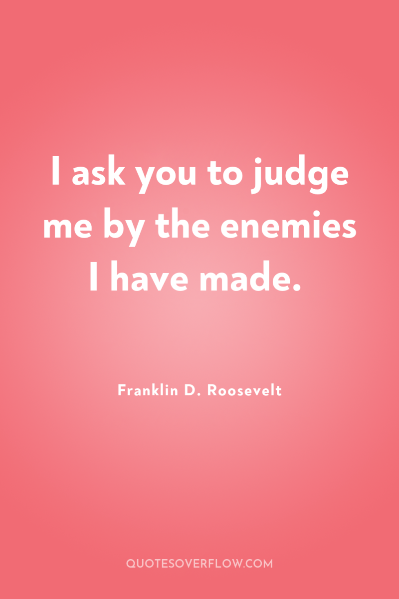 I ask you to judge me by the enemies I...