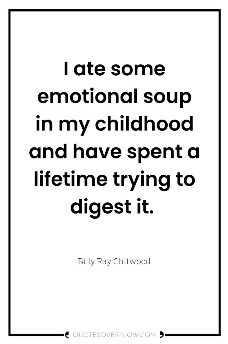 I ate some emotional soup in my childhood and have...