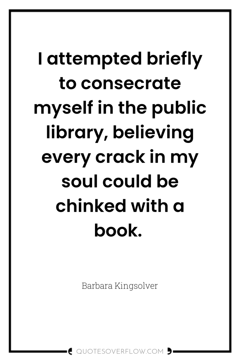 I attempted briefly to consecrate myself in the public library,...