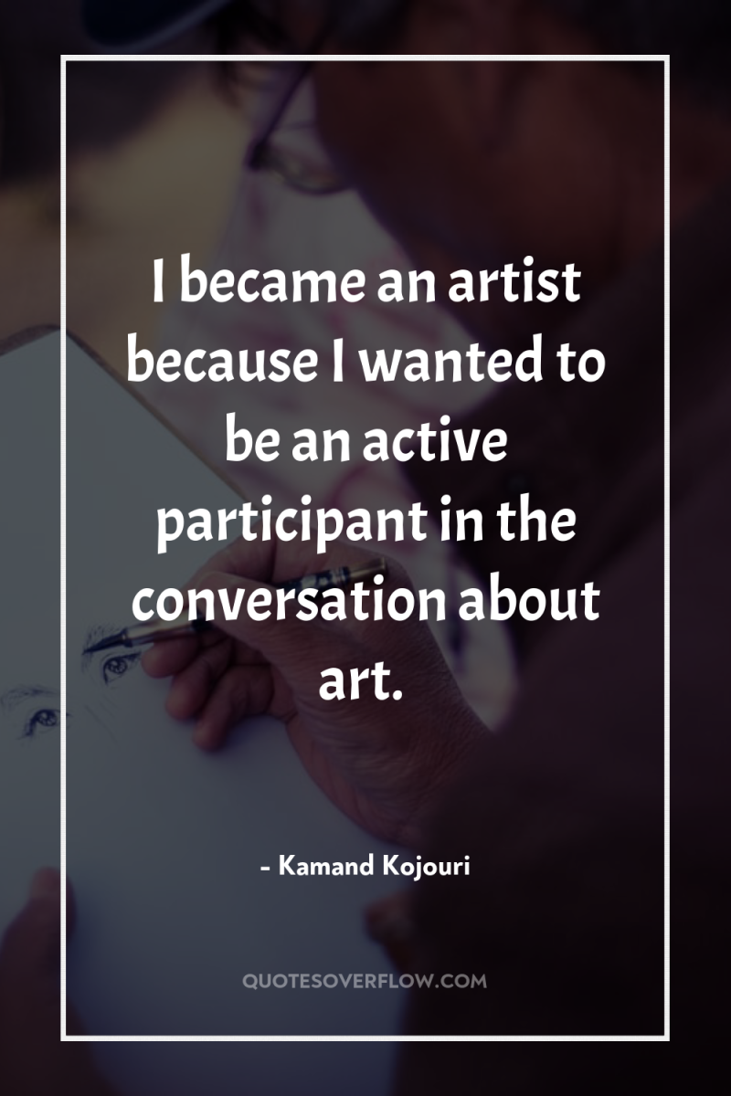 I became an artist because I wanted to be an...