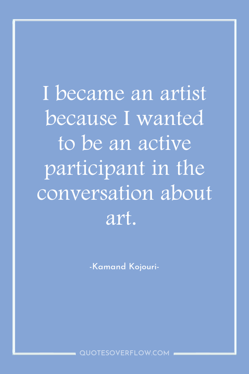 I became an artist because I wanted to be an...