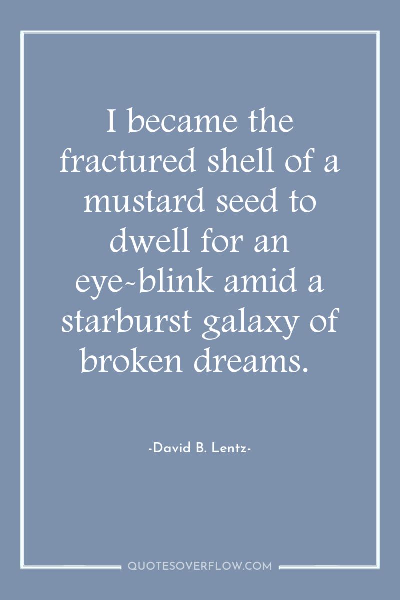 I became the fractured shell of a mustard seed to...
