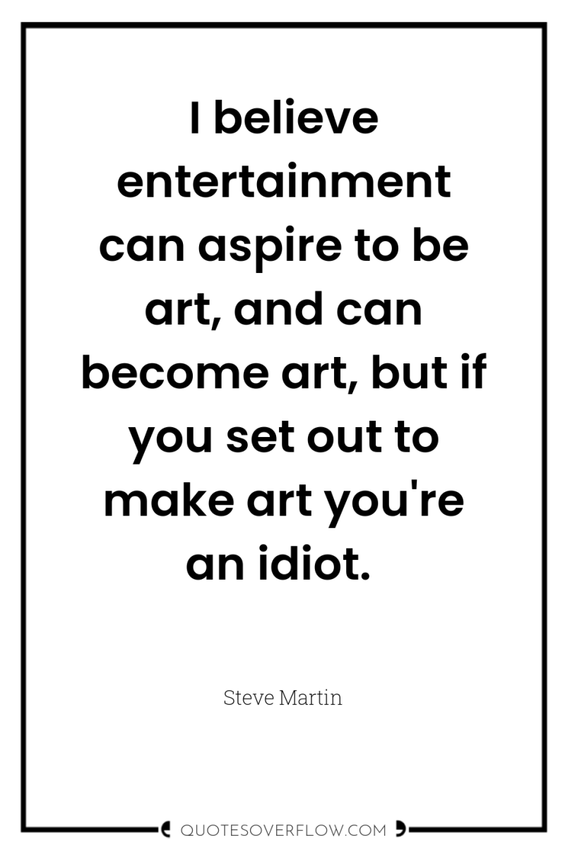 I believe entertainment can aspire to be art, and can...