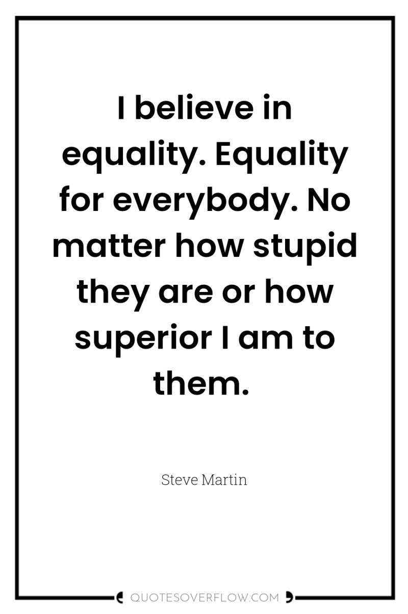 I believe in equality. Equality for everybody. No matter how...