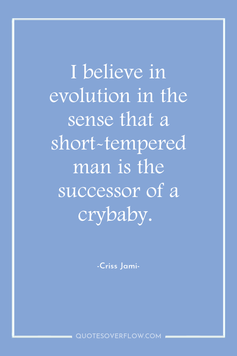 I believe in evolution in the sense that a short-tempered...