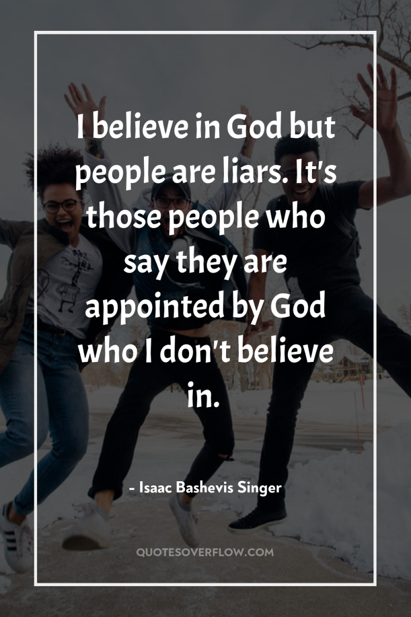 I believe in God but people are liars. It's those...