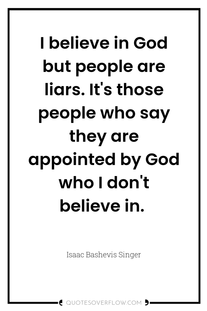 I believe in God but people are liars. It's those...