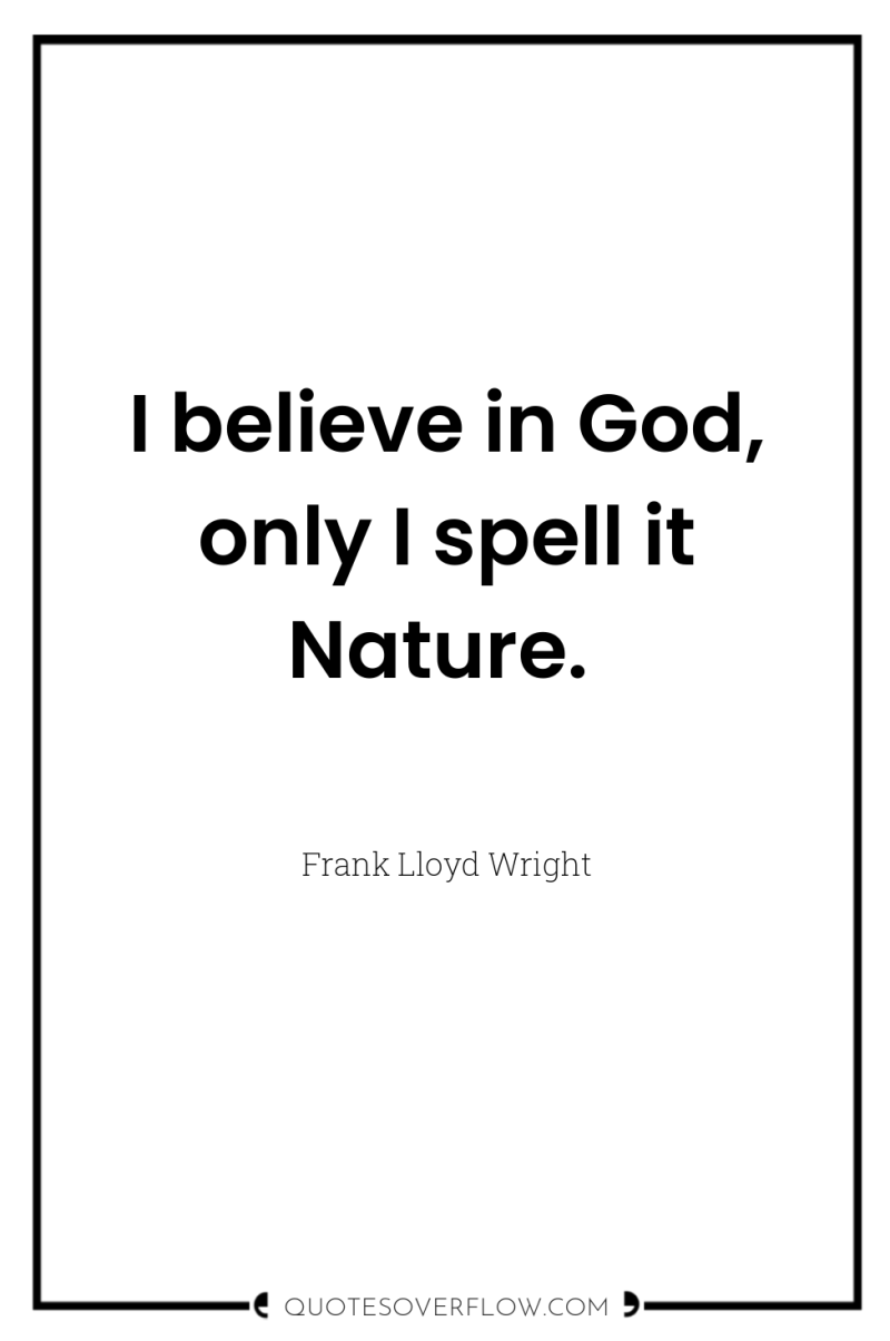 I believe in God, only I spell it Nature. 