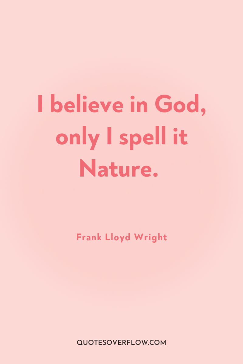 I believe in God, only I spell it Nature. 