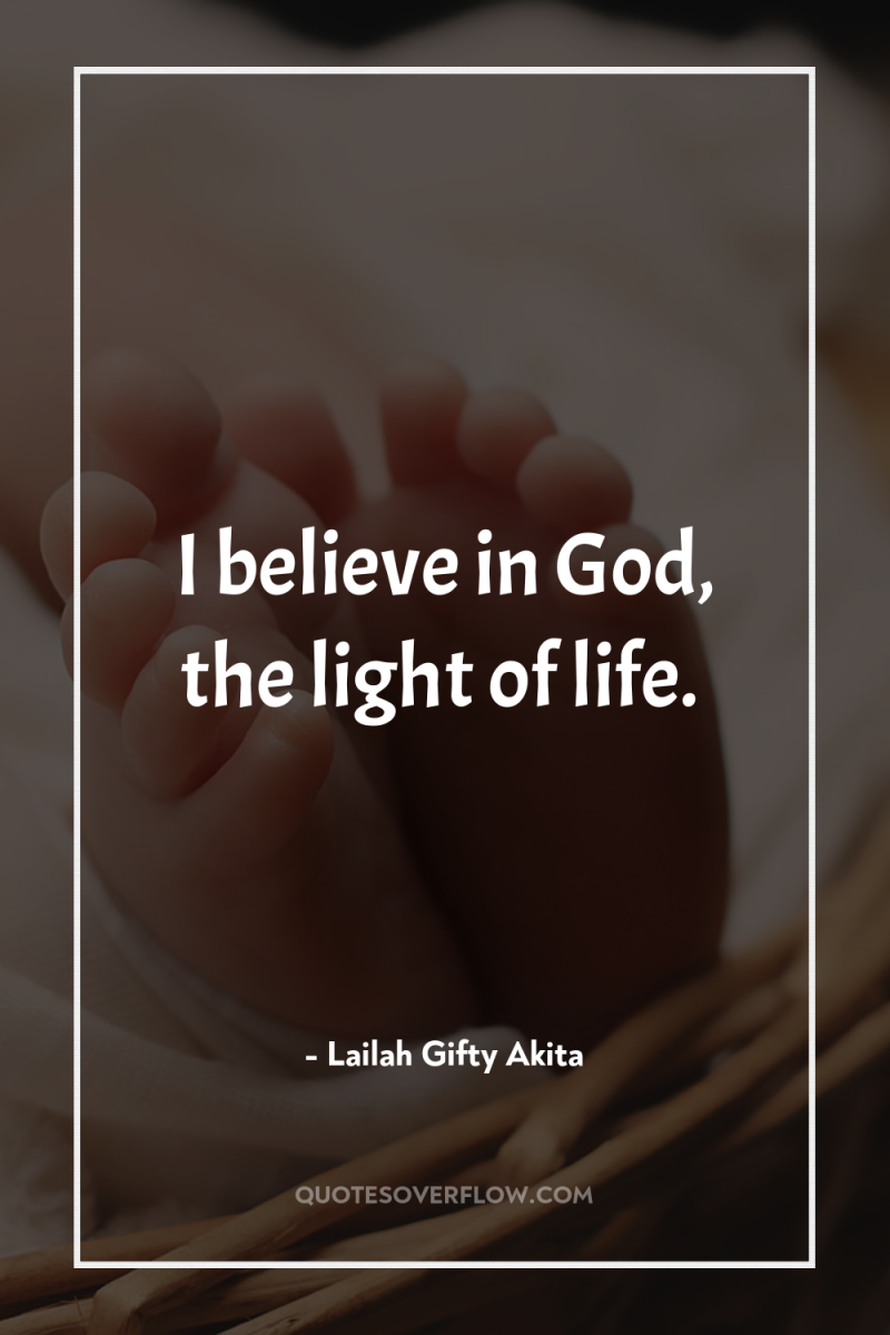 I believe in God, the light of life. 