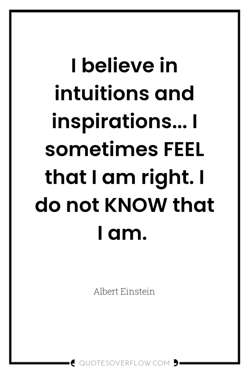 I believe in intuitions and inspirations... I sometimes FEEL that...