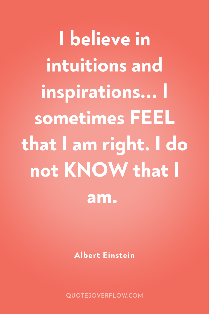 I believe in intuitions and inspirations... I sometimes FEEL that...