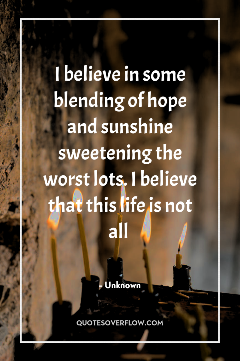 I believe in some blending of hope and sunshine sweetening...
