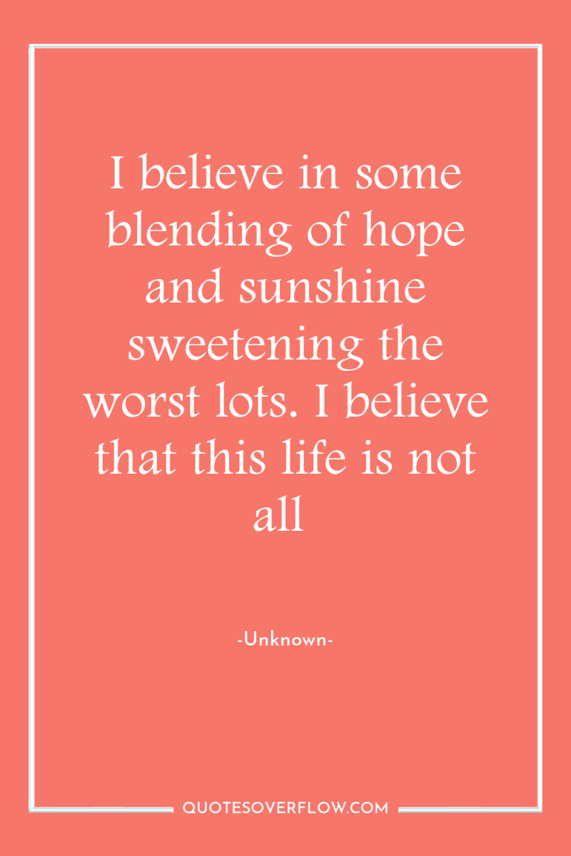 I believe in some blending of hope and sunshine sweetening...