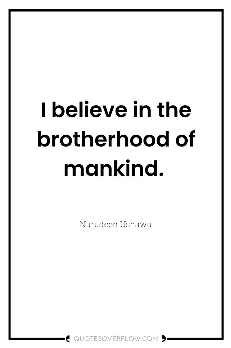 I believe in the brotherhood of mankind. 