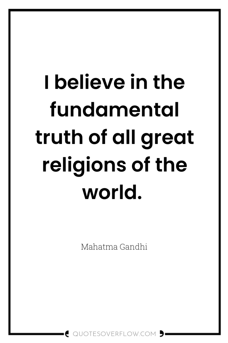 I believe in the fundamental truth of all great religions...