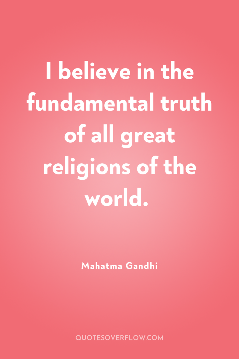 I believe in the fundamental truth of all great religions...