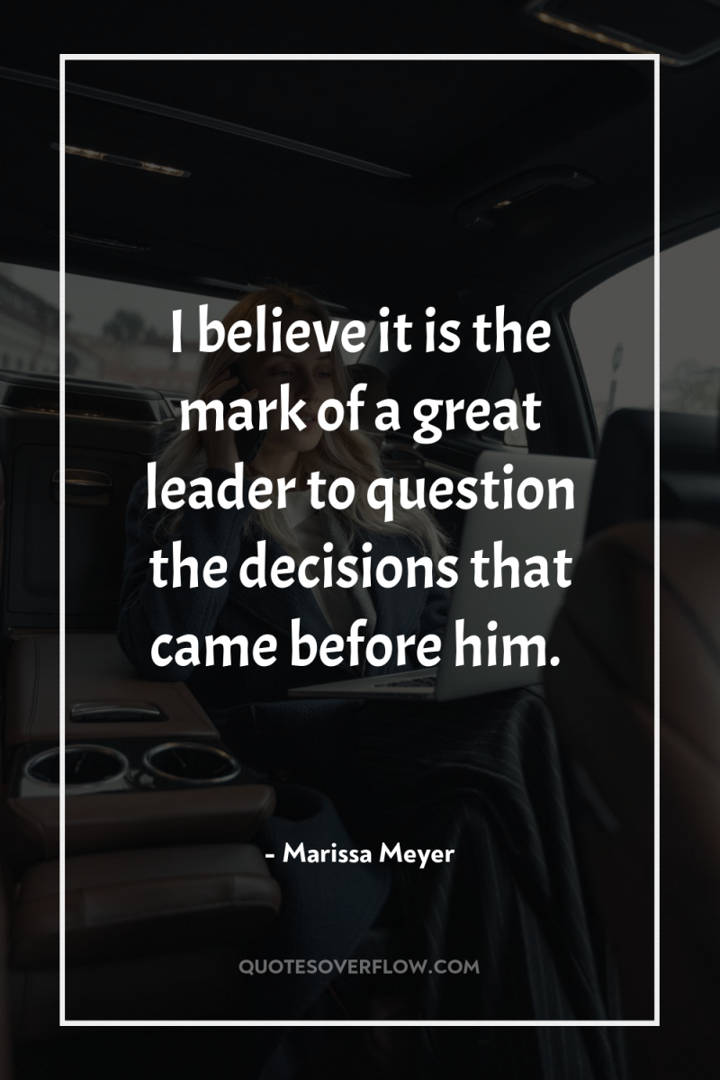 I believe it is the mark of a great leader...
