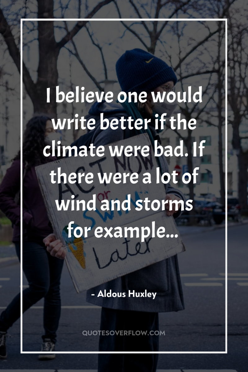 I believe one would write better if the climate were...