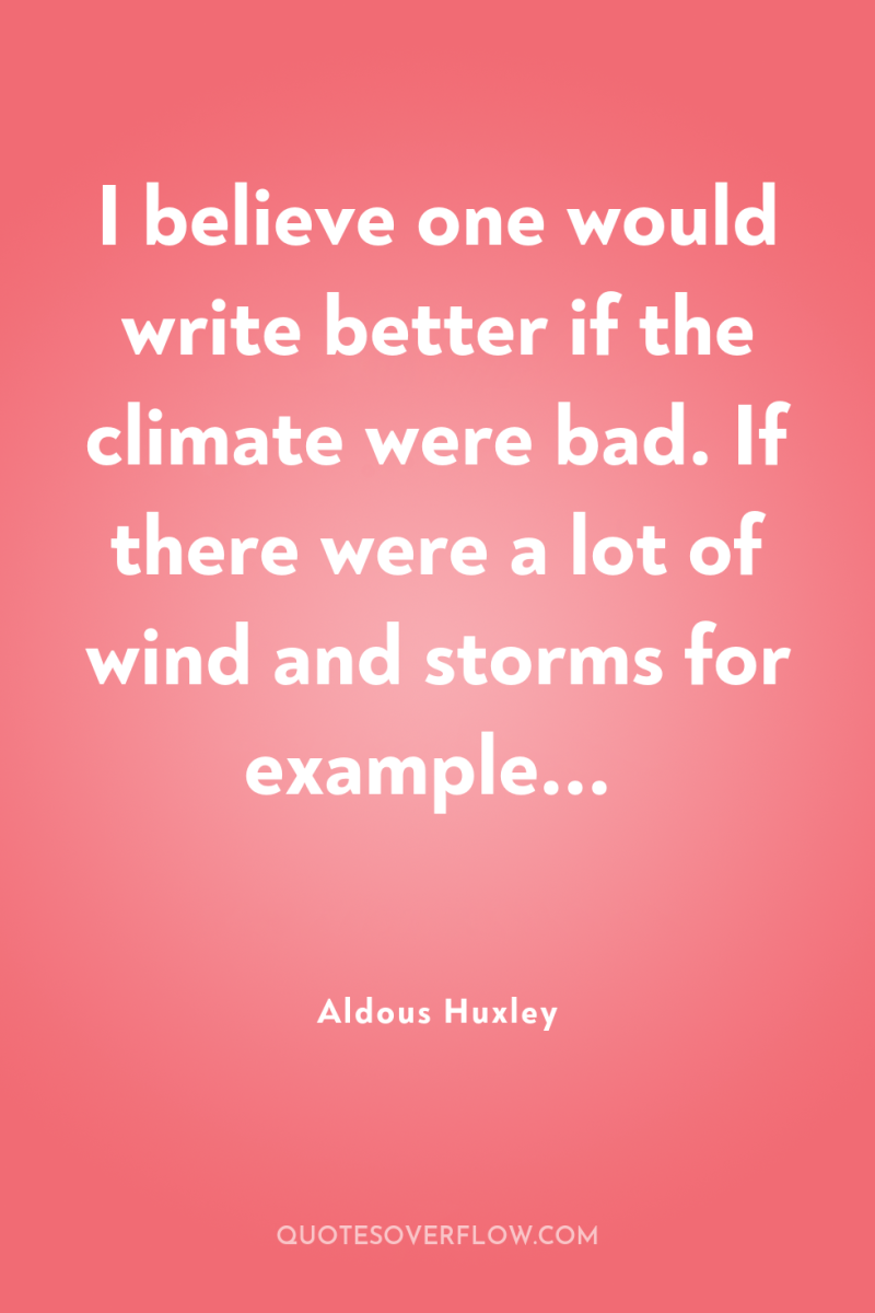 I believe one would write better if the climate were...