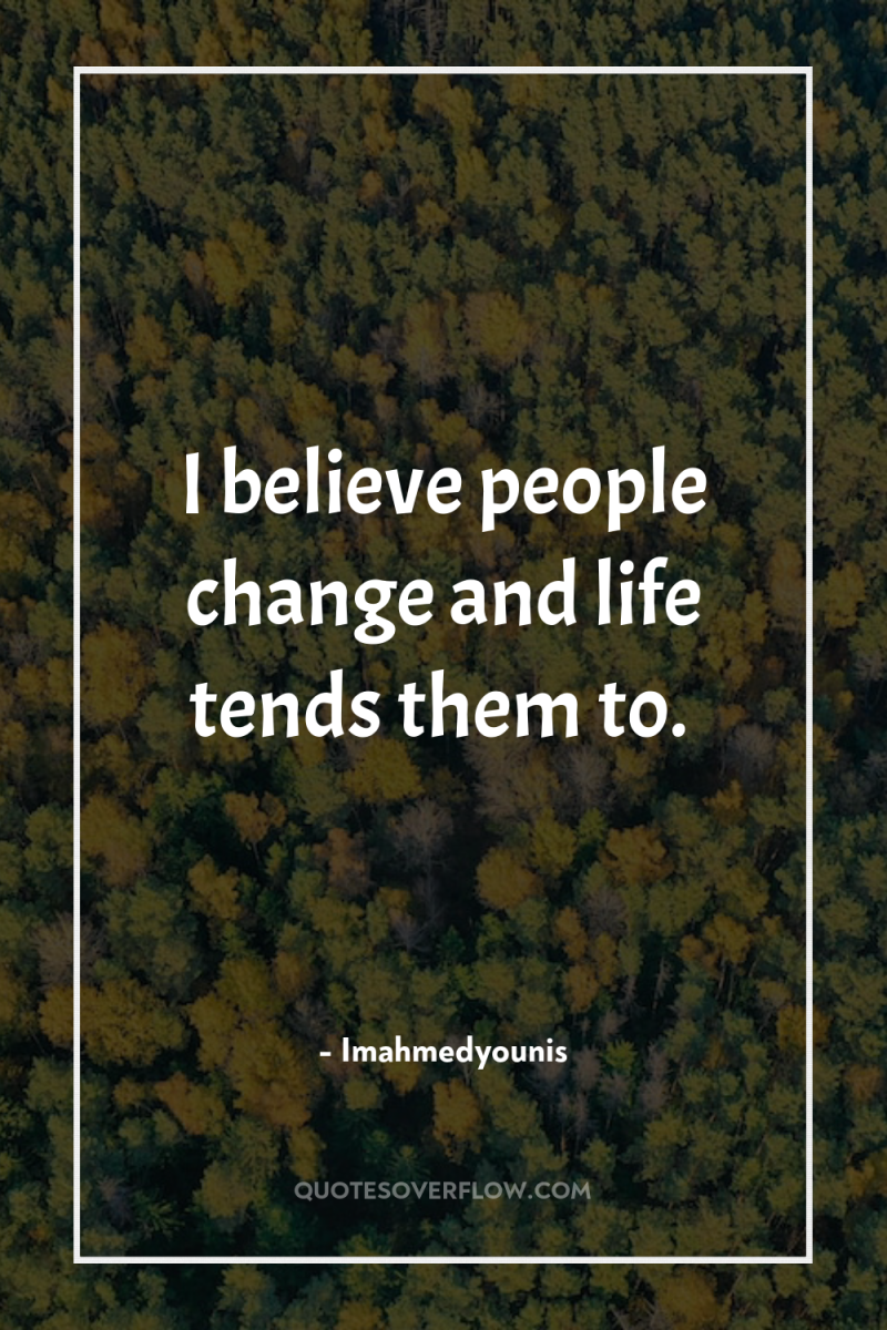 I believe people change and life tends them to. 