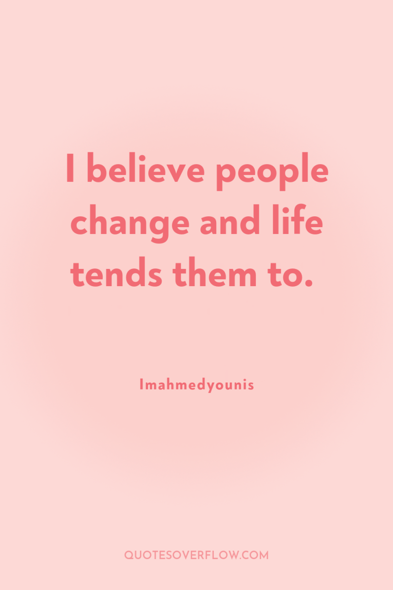 I believe people change and life tends them to. 
