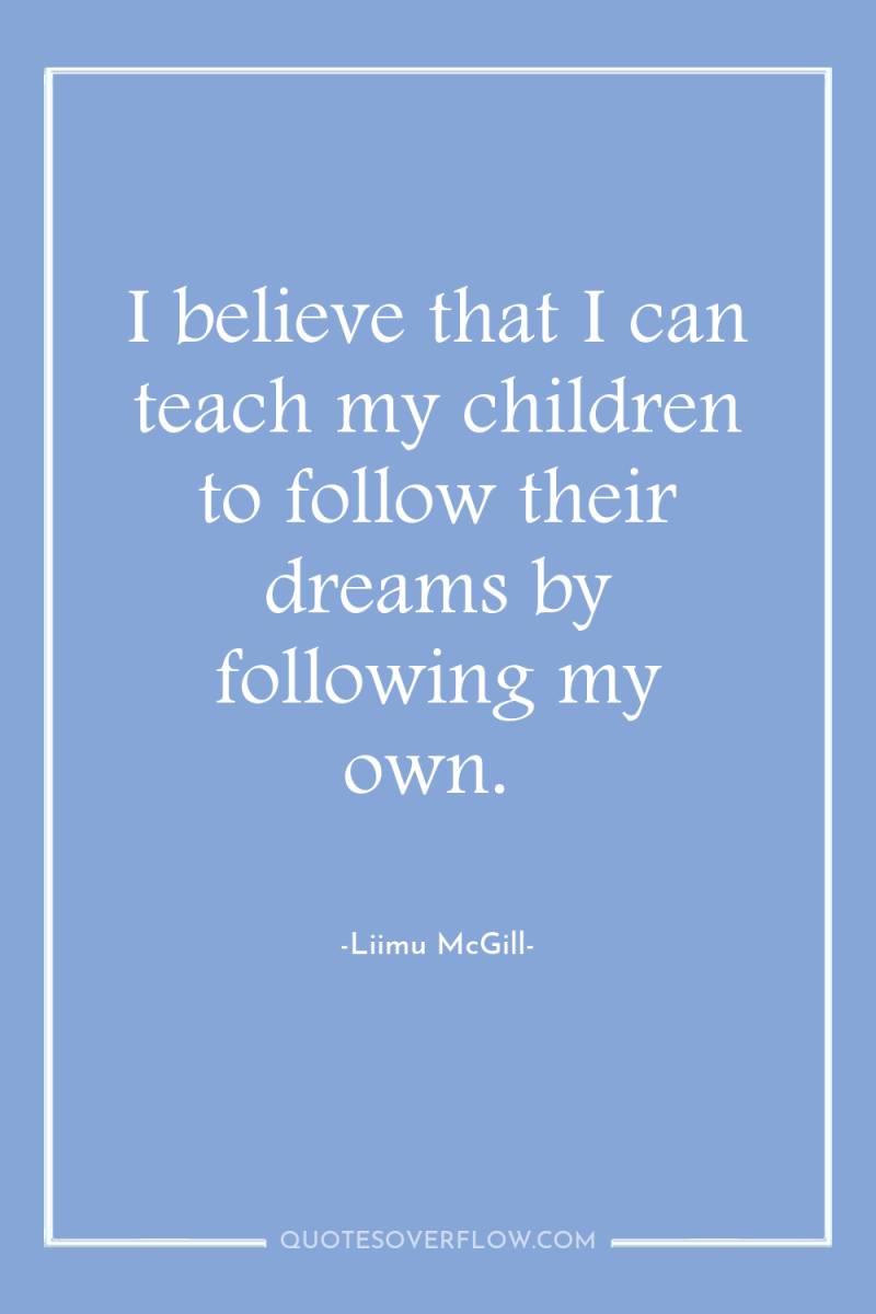 I believe that I can teach my children to follow...