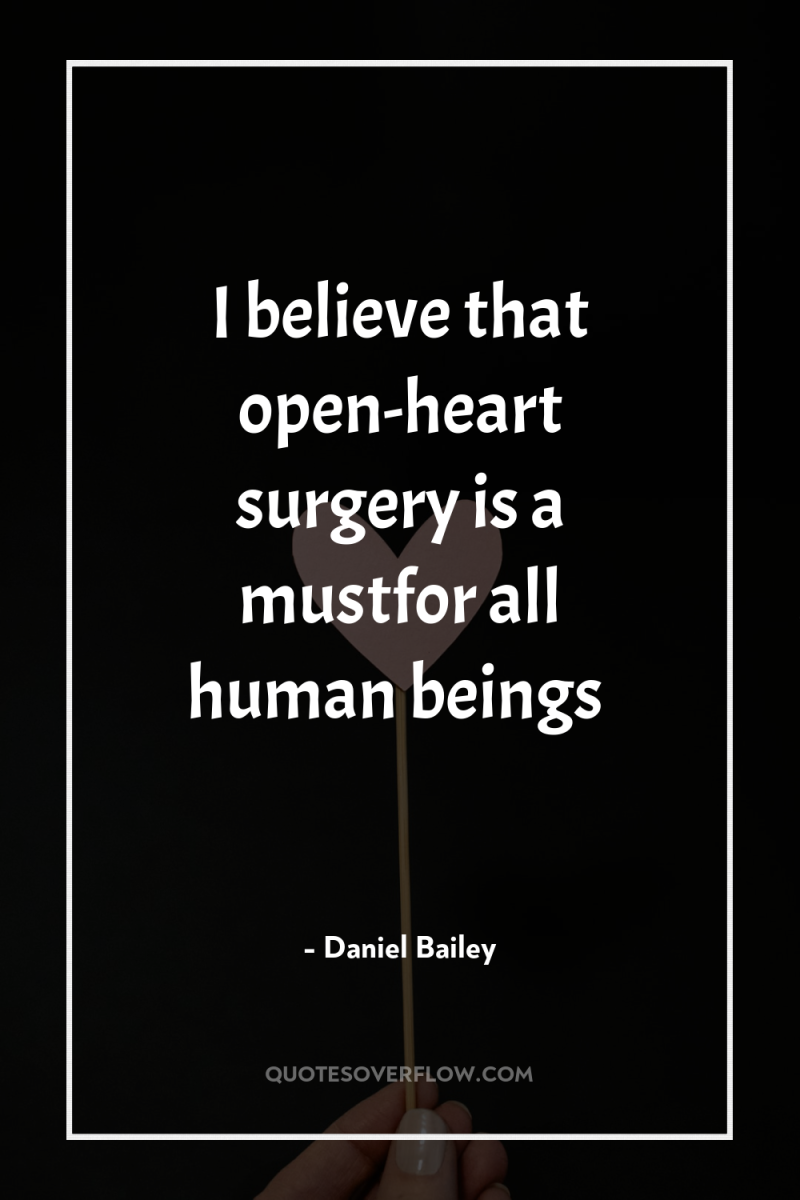 I believe that open-heart surgery is a mustfor all human...