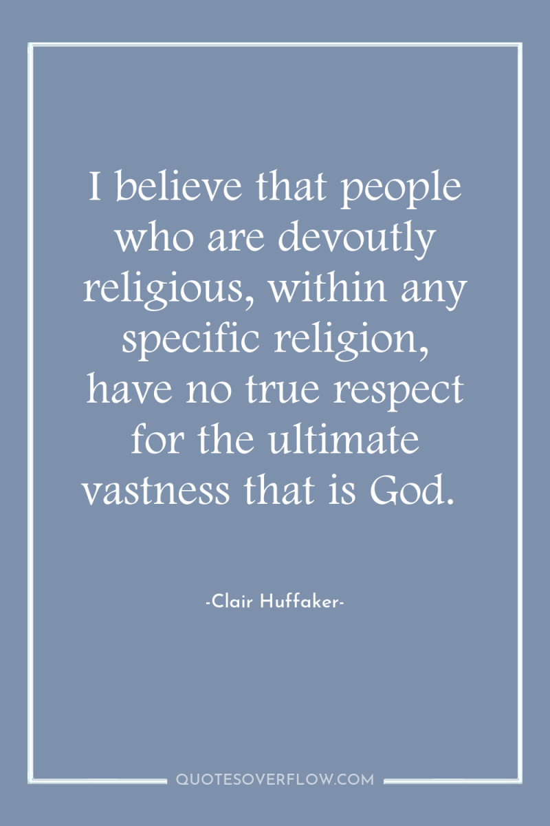 I believe that people who are devoutly religious, within any...