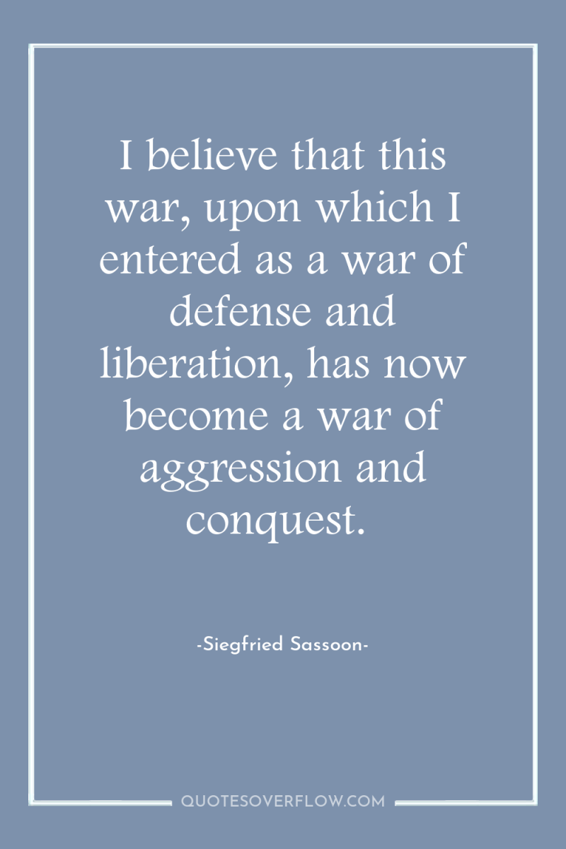 I believe that this war, upon which I entered as...