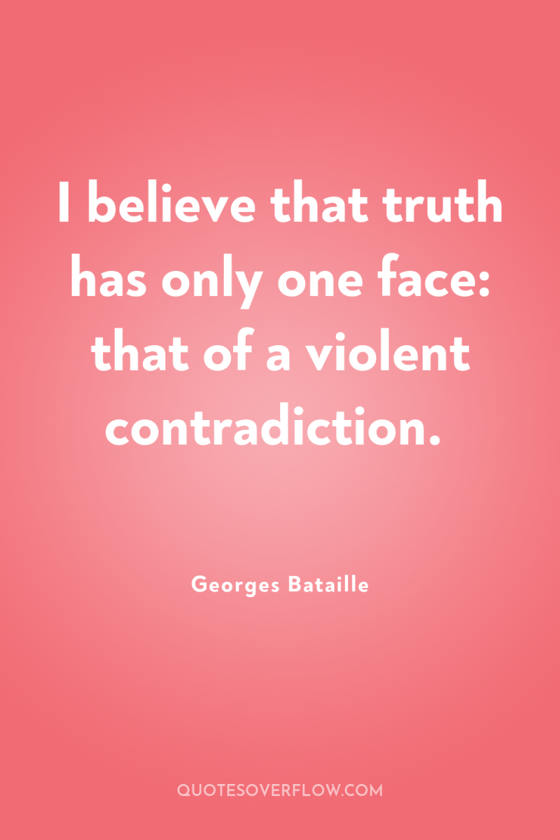 I believe that truth has only one face: that of...