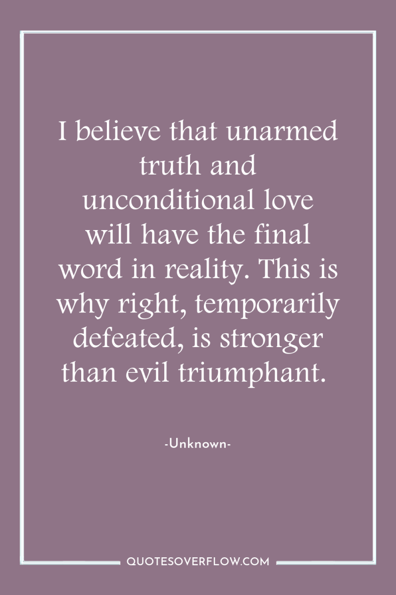 I believe that unarmed truth and unconditional love will have...