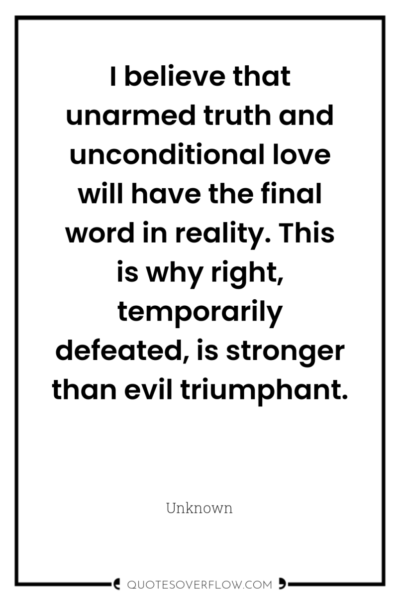 I believe that unarmed truth and unconditional love will have...