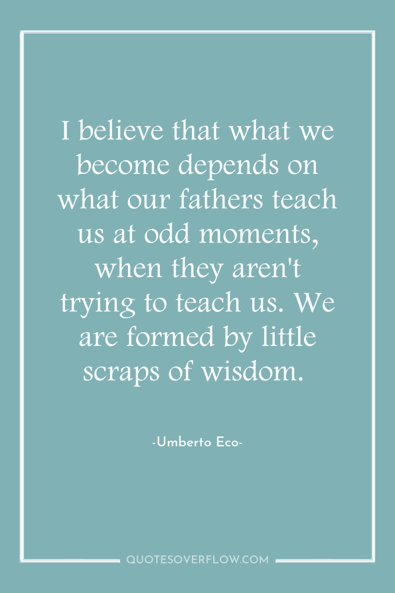 I believe that what we become depends on what our...