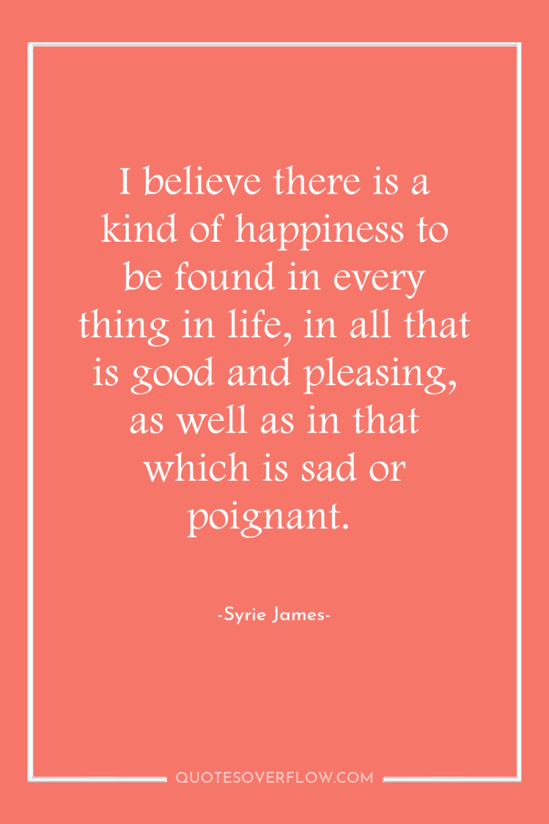 I believe there is a kind of happiness to be...
