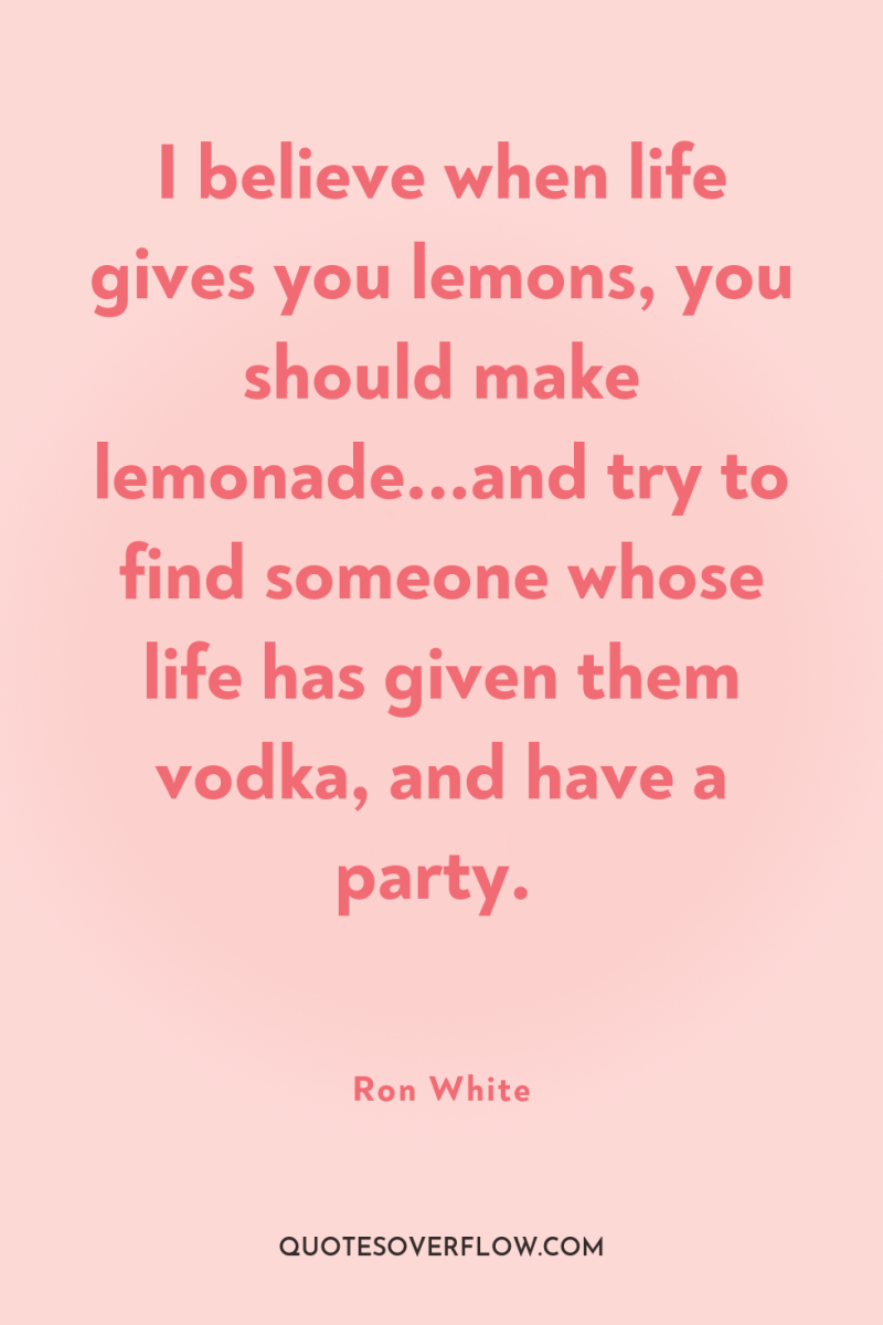 I believe when life gives you lemons, you should make...