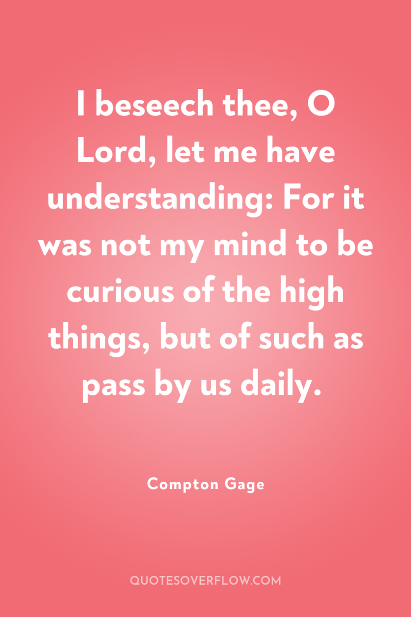 I beseech thee, O Lord, let me have understanding: For...