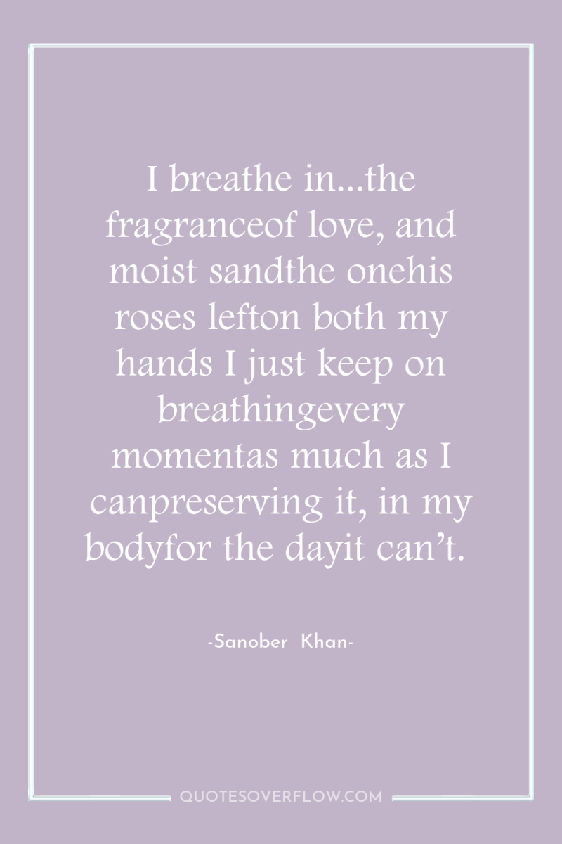 I breathe in...the fragranceof love, and moist sandthe onehis roses...