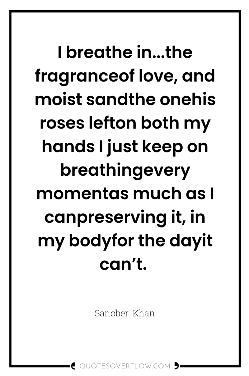 I breathe in...the fragranceof love, and moist sandthe onehis roses...