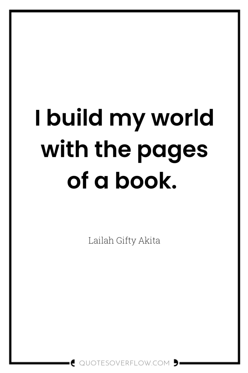 I build my world with the pages of a book. 