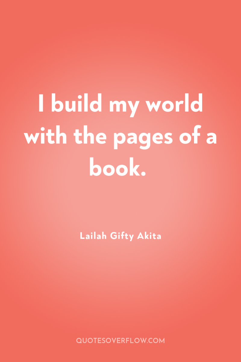 I build my world with the pages of a book. 