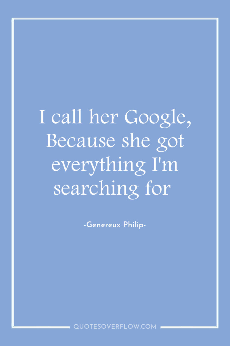 I call her Google, Because she got everything I'm searching...