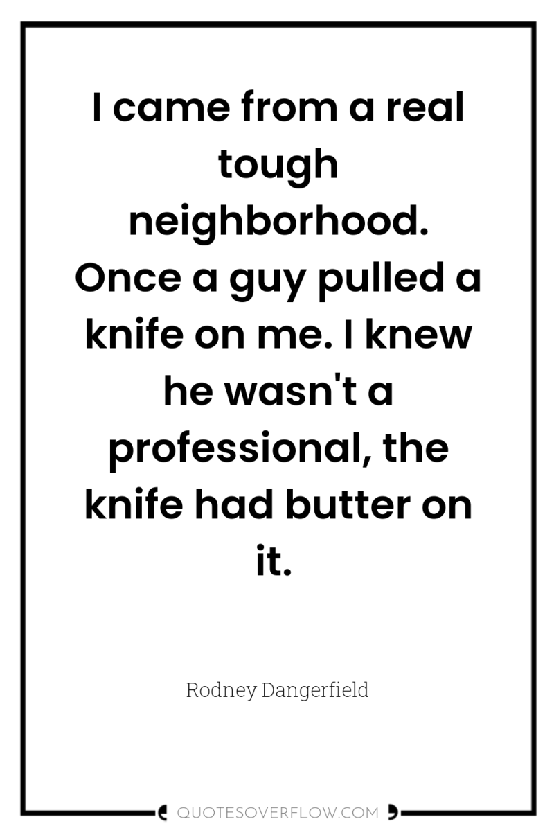 I came from a real tough neighborhood. Once a guy...