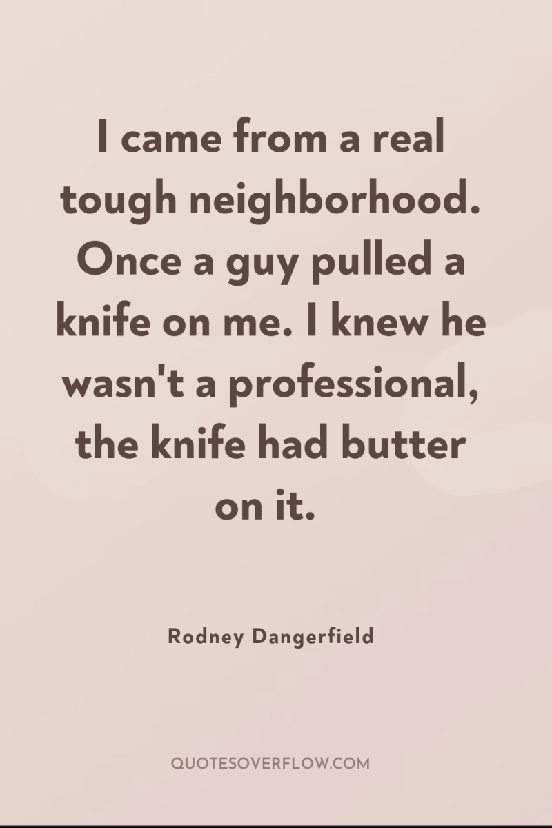 I came from a real tough neighborhood. Once a guy...