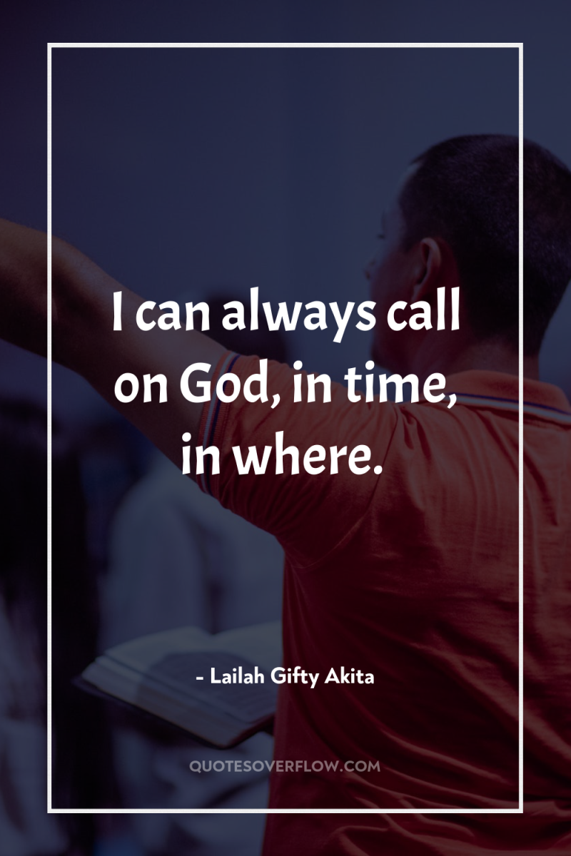 I can always call on God, in time, in where. 