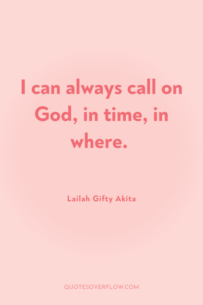 I can always call on God, in time, in where. 