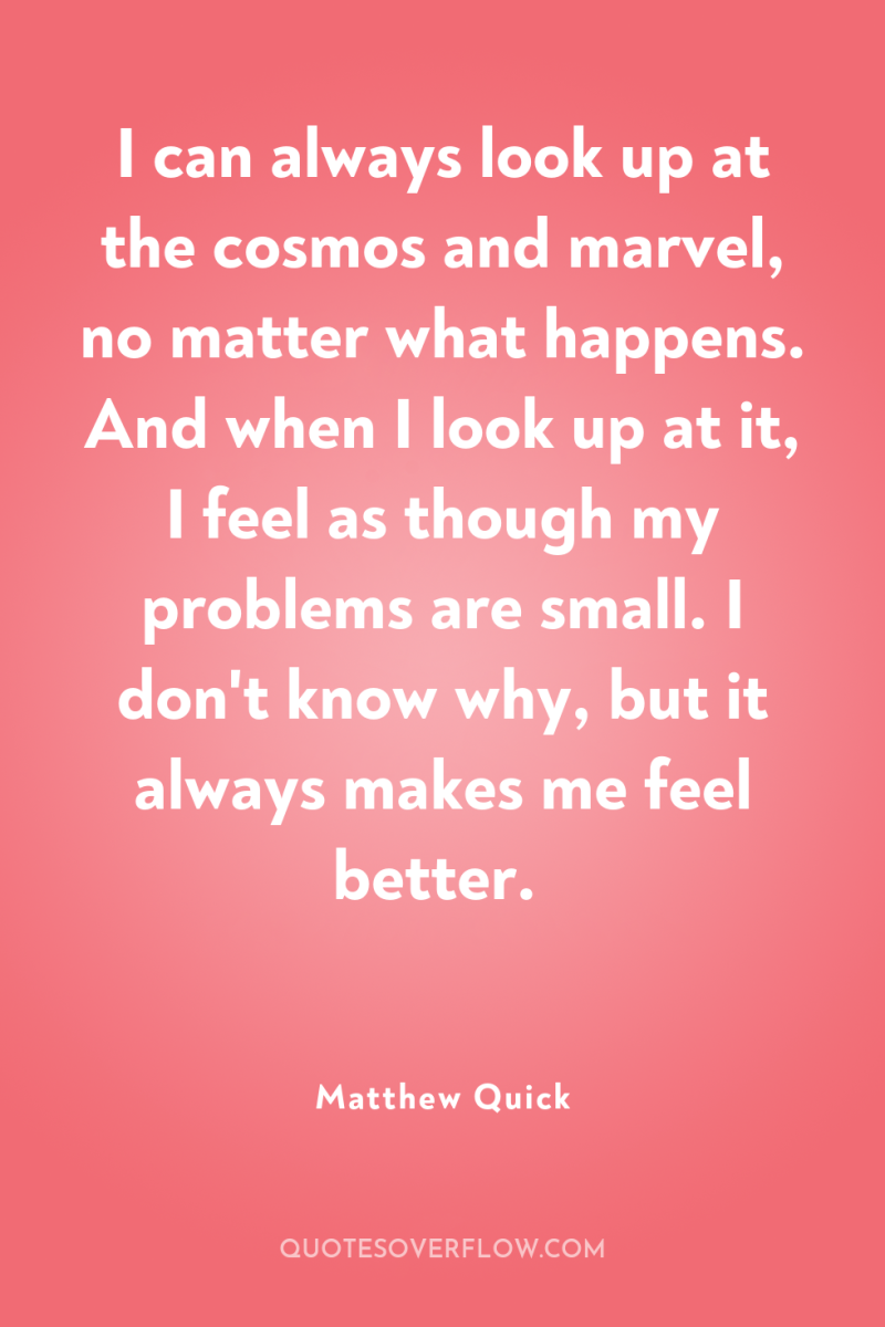 I can always look up at the cosmos and marvel,...