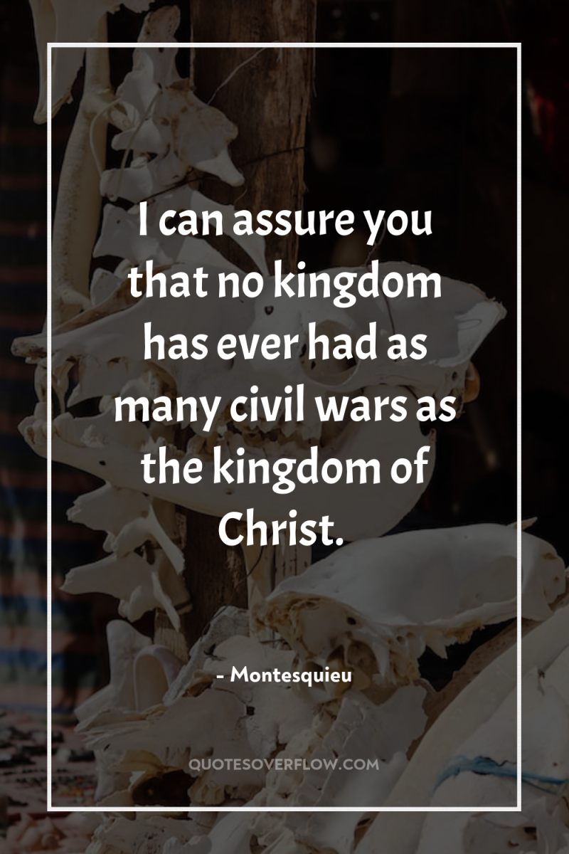 I can assure you that no kingdom has ever had...