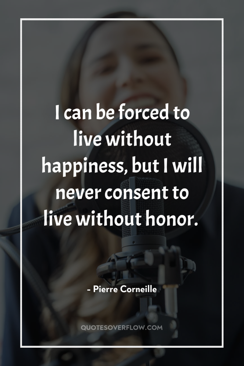 I can be forced to live without happiness, but I...